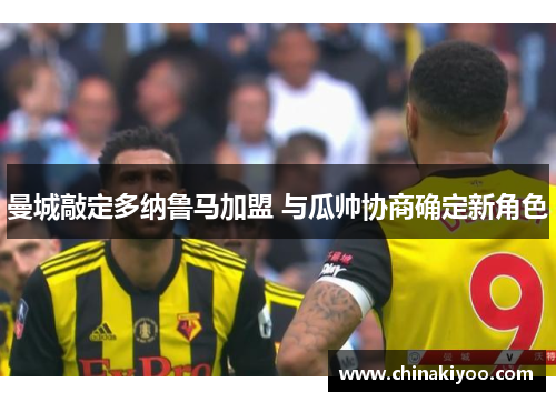 曼城敲定多纳鲁马加盟 与瓜帅协商确定新角色