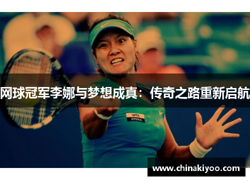 网球冠军李娜与梦想成真：传奇之路重新启航