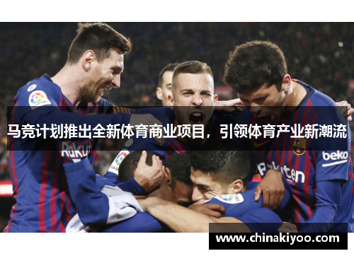 马竞计划推出全新体育商业项目，引领体育产业新潮流